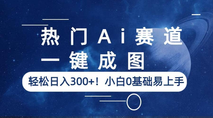 热门Ai赛道，一键成图，轻松日入300 ！小白0基础易上手_优优资源网