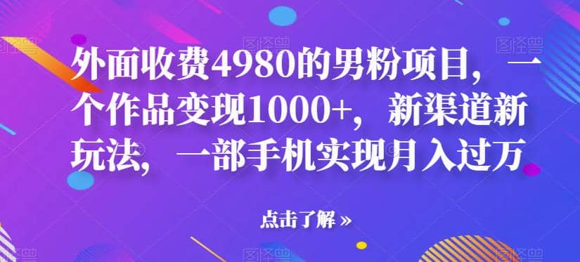 外面收费4980的男粉项目，一个作品变现1000 ，新渠道新玩法，一部手机实现月入过万【揭秘】_优优资源网