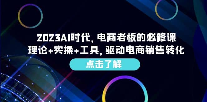 2023AI·时代，电商老板的必修课，理论 实操 工具，驱动电商销售转化_优优资源网