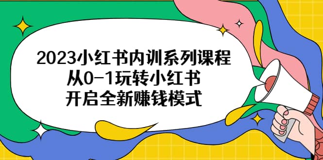 2023小红书内训系列课程，从0-1玩转小红书，开启全新赚钱模式_优优资源网