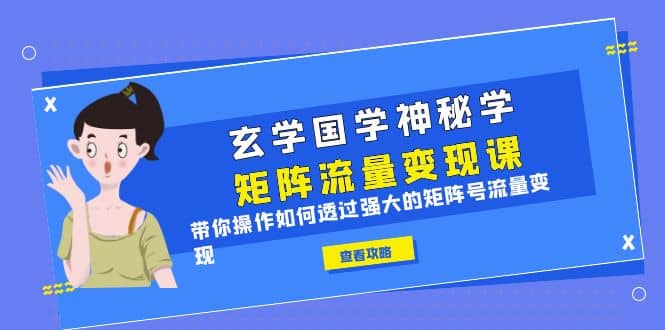 玄学国学神秘学矩阵·流量变现课，带你操作如何透过强大的矩阵号流量变现_优优资源网