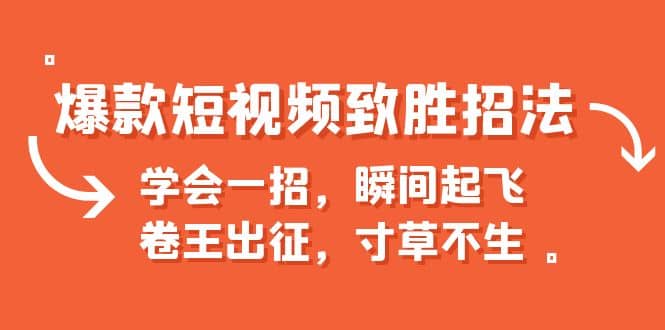 爆款短视频致胜招法，学会一招，瞬间起飞，卷王出征，寸草不生_优优资源网