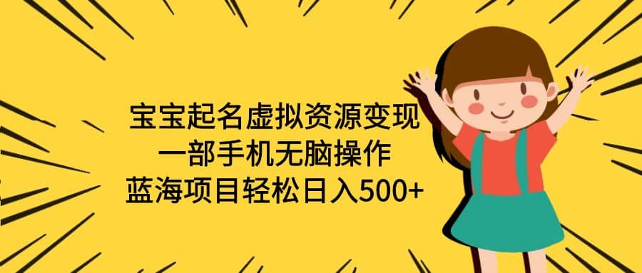 宝宝起名虚拟资源变现，一部手机无脑操作，蓝海项目轻松日入500 （附软件）_优优资源网