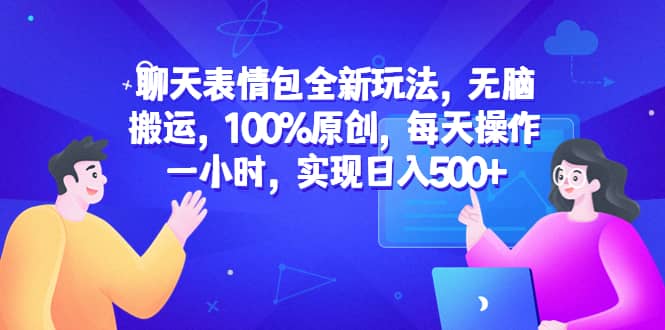 聊天表情包全新玩法，无脑搬运，100%原创，每天操作一小时，实现日入500_优优资源网