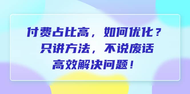 付费 占比高，如何优化？只讲方法，不说废话，高效解决问题_优优资源网