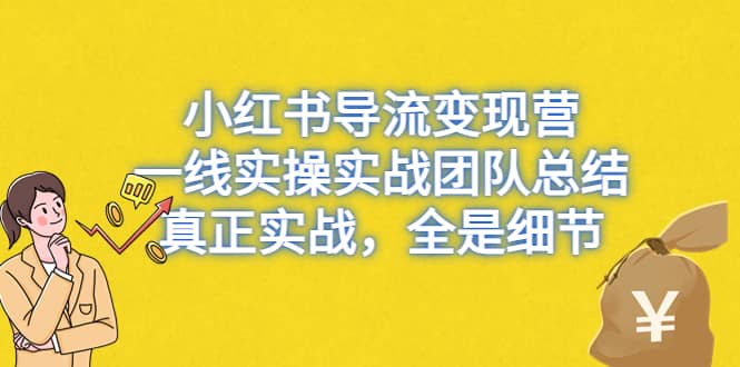 小红书导流变现营，一线实战团队总结，真正实战，全是细节，全平台适用_优优资源网