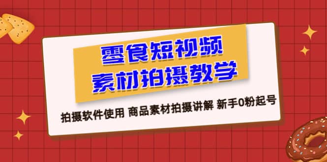 零食 短视频素材拍摄教学，拍摄软件使用 商品素材拍摄讲解 新手0粉起号_优优资源网