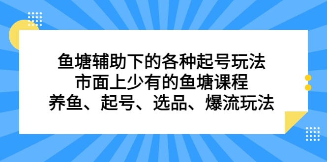 鱼塘辅助下的各种起号玩法，市面上少有的鱼塘课程，养鱼、起号、选品、爆流玩法_优优资源网