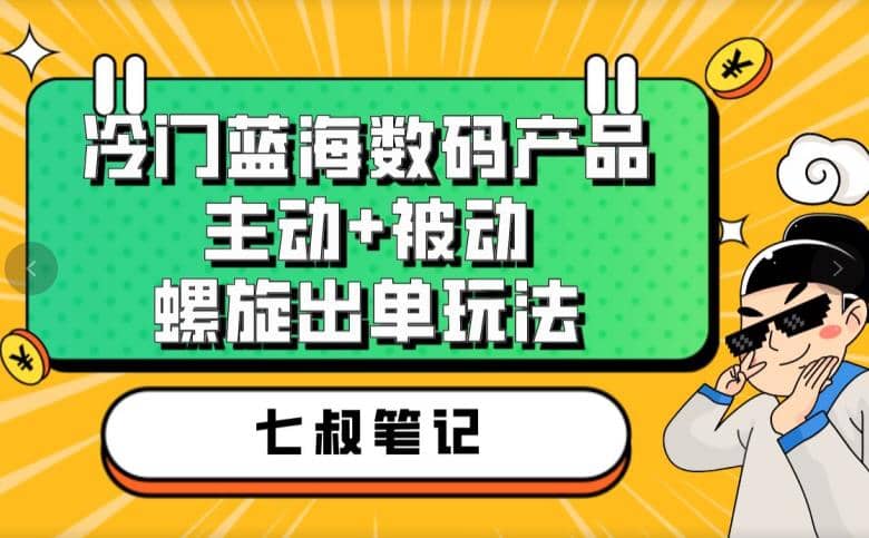 七叔冷门蓝海数码产品，主动 被动螺旋出单玩法，每天百分百出单_优优资源网