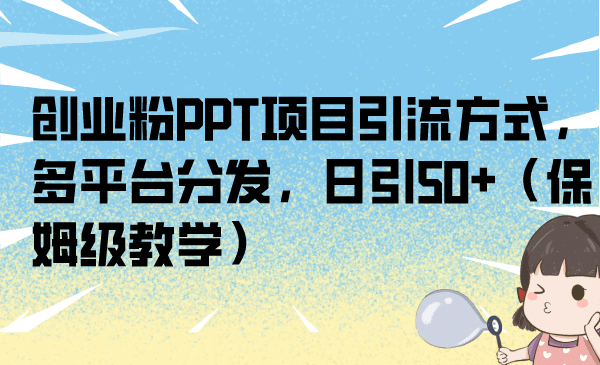 创业粉PPT项目引流方式，多平台分发，日引50 （保姆级教学）_优优资源网