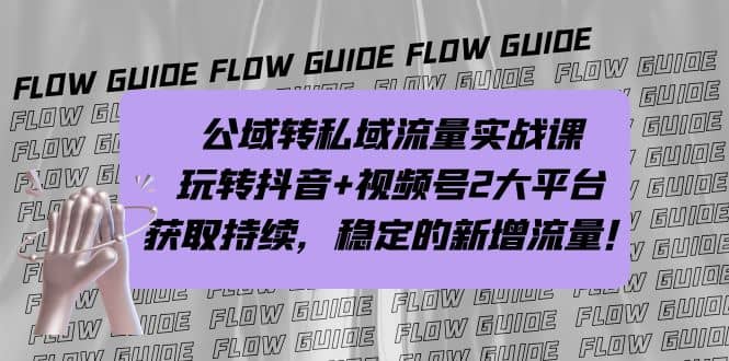 公域转私域流量实战课，玩转抖音 视频号2大平台，获取持续，稳定的新增流量_优优资源网