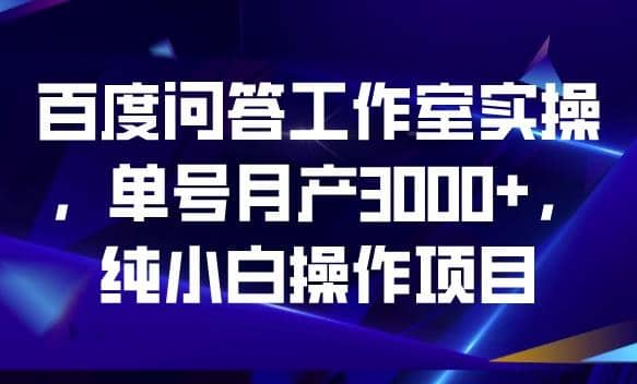 百度问答工作室实操，单号月产3000 ，纯小白操作项目【揭秘】_优优资源网