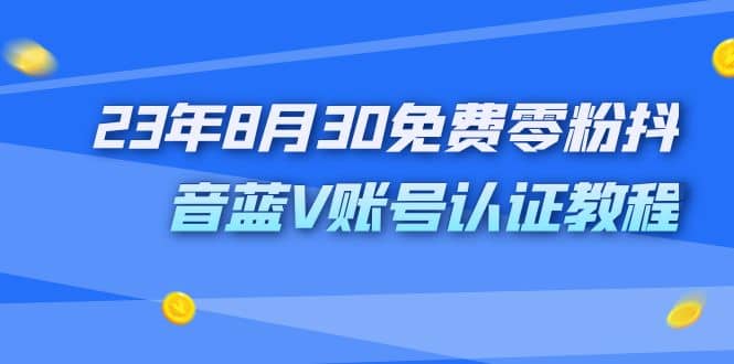 外面收费1980的23年8月30免费零粉抖音蓝V账号认证教程_优优资源网