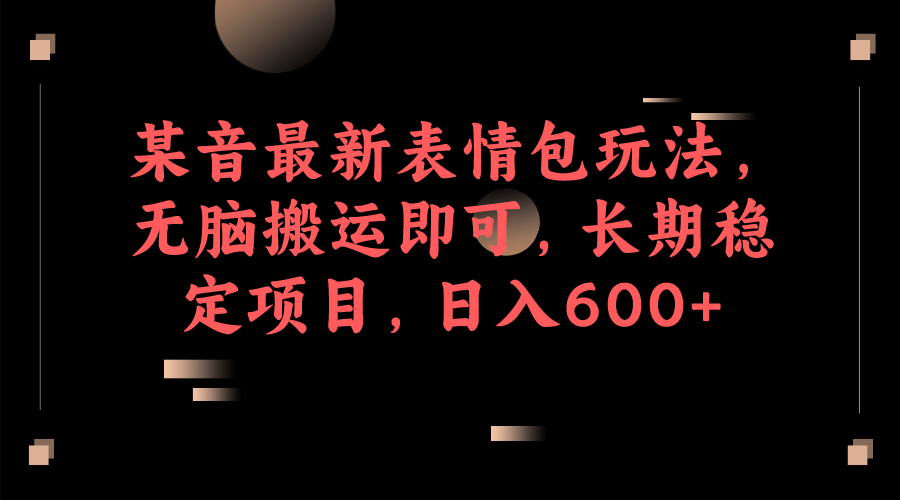 某音最新表情包玩法，无脑搬运即可，长期稳定项目，日入600_优优资源网