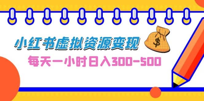 0成本副业项目，每天一小时日入300-500，小红书虚拟资源变现（教程 素材）_优优资源网