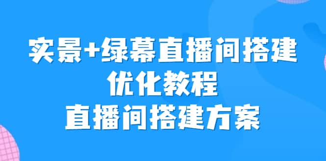 实景 绿幕直播间搭建优化教程，直播间搭建方案_优优资源网