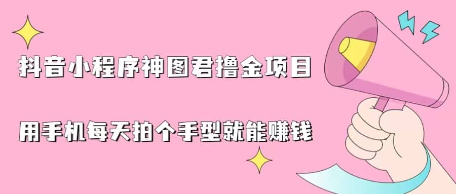 抖音小程序神图君撸金项目，用手机每天拍个手型挂载一下小程序就能赚钱_优优资源网