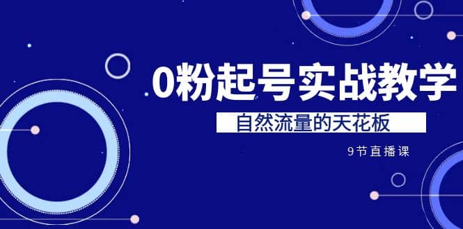 某收费培训7-8月课程：0粉起号实战教学，自然流量的天花板（9节）_优优资源网