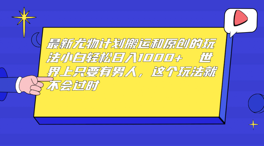 最新尤物计划搬运和原创玩法：小白日入1000  世上只要有男人，玩法就不过时_优优资源网