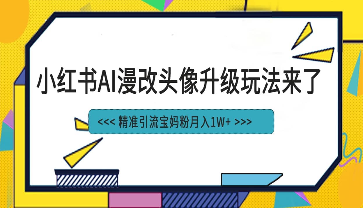 小红书最新AI漫改头像项目，精准引流宝妈粉，月入1w_优优资源网