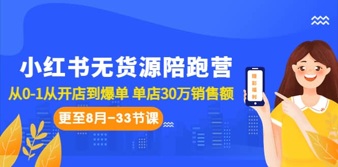 小红书无货源陪跑营：从0-1从开店到爆单 单店30万销售额（更至8月-33节课）_优优资源网