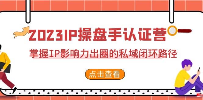 2023·IP操盘手·认证营·第2期，掌握IP影响力出圈的私域闭环路径（35节）_优优资源网