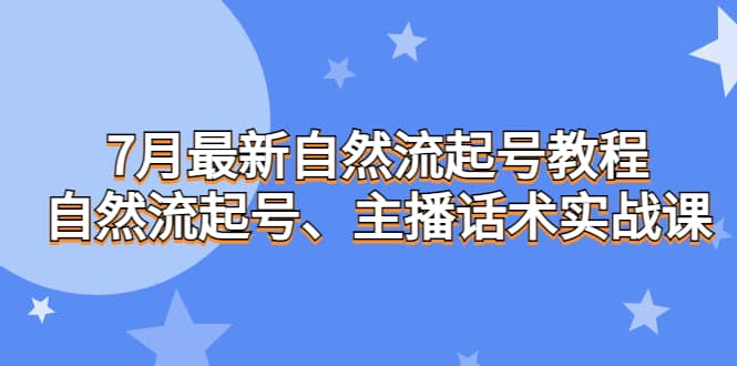 7月最新自然流起号教程，自然流起号、主播话术实战课_优优资源网