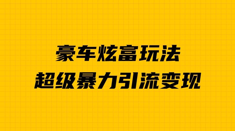 豪车炫富独家玩法，暴力引流多重变现，手把手教学_优优资源网