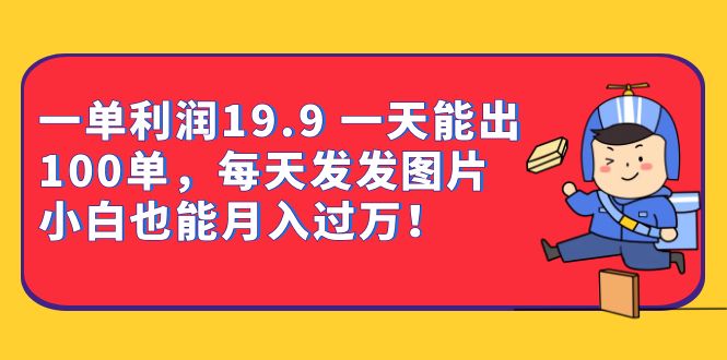 一单利润19.9 一天能出100单，每天发发图片 小白也能月入过万（教程 资料）_优优资源网