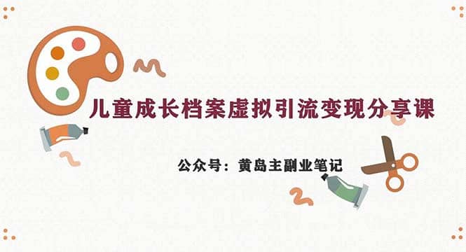 副业拆解：儿童成长档案虚拟资料变现副业，一条龙实操玩法（教程 素材）_优优资源网