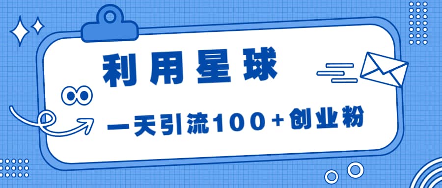 利用星球，一天引流100 创业粉_优优资源网