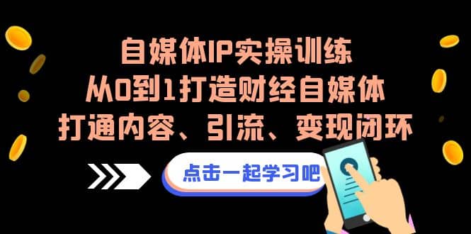 自媒体IP实操训练，从0到1打造财经自媒体，打通内容、引流、变现闭环_优优资源网