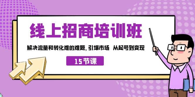 线上·招商培训班，解决流量和转化难的难题 引爆市场 从起号到变现（15节）_优优资源网