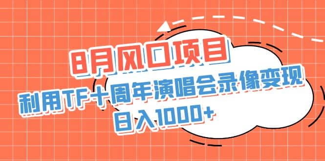 8月风口项目，利用TF十周年演唱会录像变现，日入1000 ，简单无脑操作_优优资源网