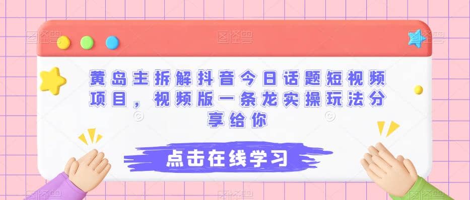 黄岛主拆解抖音今日话题短视频项目，视频版一条龙实操玩法分享给你_优优资源网