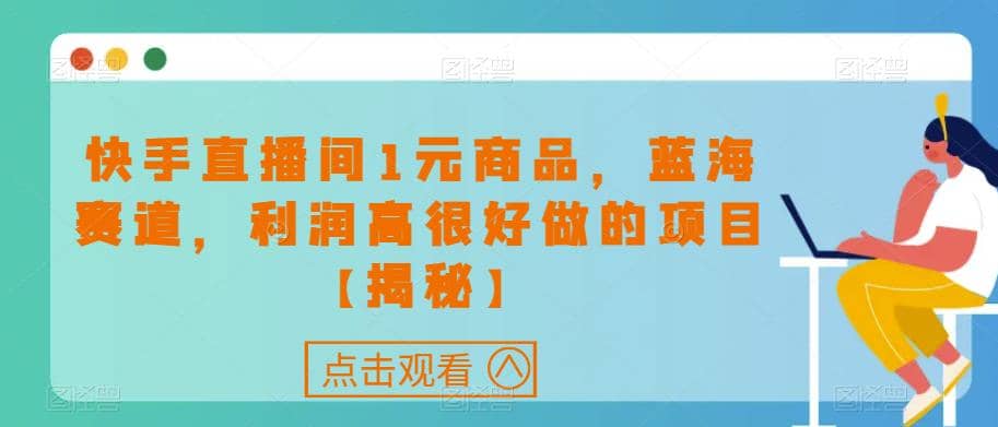 快手直播间1元商品，蓝海赛道，利润高很好做的项目【揭秘】_优优资源网