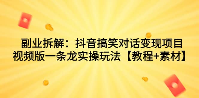 副业拆解：抖音搞笑对话变现项目，视频版一条龙实操玩法【教程 素材】_优优资源网