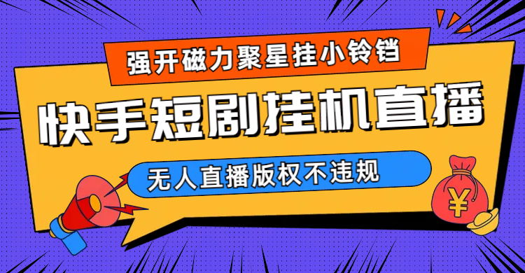 快手短剧无人直播强开磁力聚星挂小铃铛（教程 素材）_优优资源网