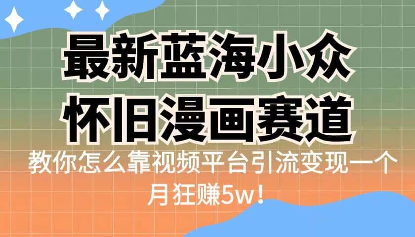 最新蓝海小众怀旧漫画赛道 高转化一单29.9 靠视频平台引流变现一个月狂赚5w_优优资源网