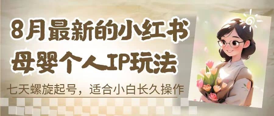 8月最新的小红书母婴个人IP玩法，七天螺旋起号 小白长久操作(附带全部教程)_优优资源网