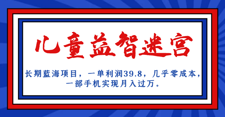 长期蓝海项目 儿童益智迷宫 一单利润39.8 几乎零成本 一部手机实现月入过万_优优资源网