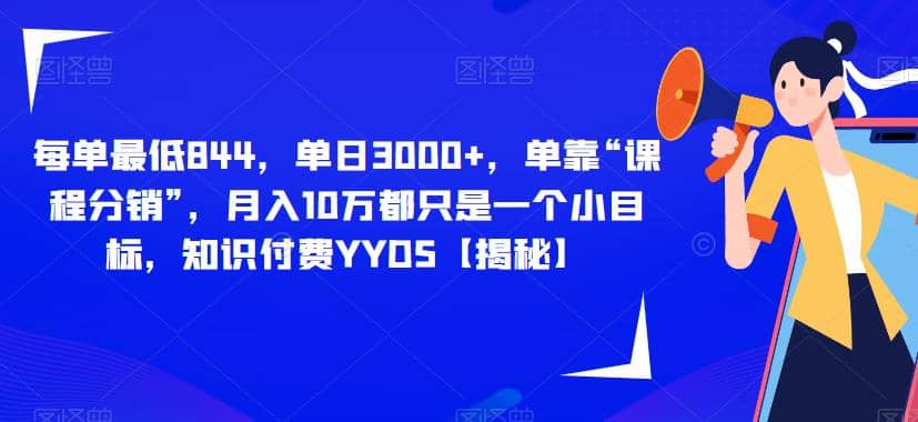 每单最低844，单日3000 ，单靠“课程分销”，月入10万都只是一个小目标，知识付费YYDS【揭秘】_优优资源网