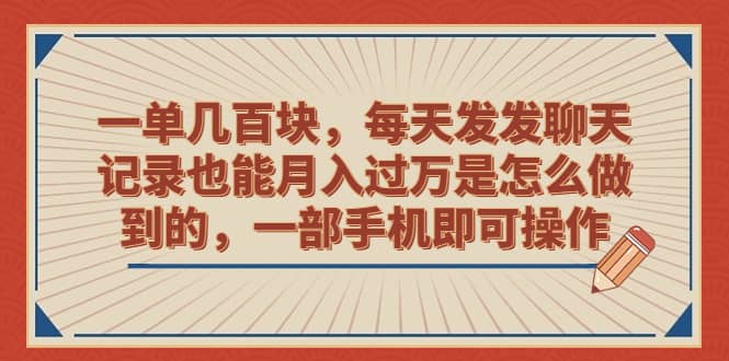 一单几百块，每天发发聊天记录也能月入过万是怎么做到的，一部手机即可操作_优优资源网