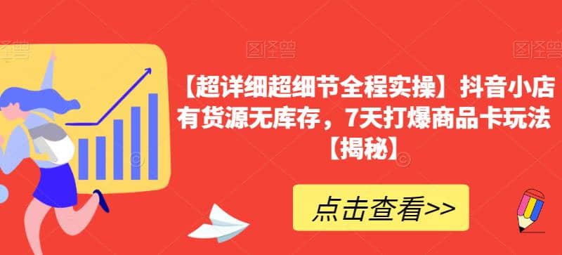 【超详细超细节全程实操】抖音小店有货源无库存，7天打爆商品卡玩法【揭秘】_优优资源网