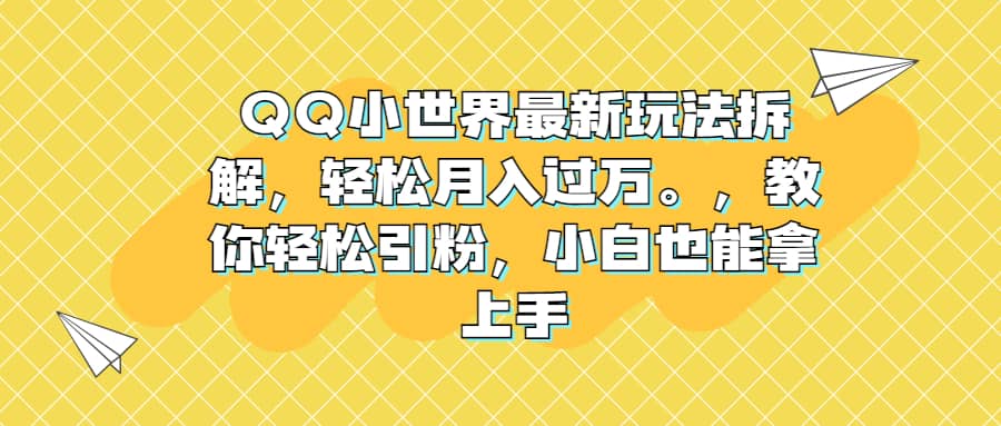 QQ小世界最新玩法拆解，轻松月入过万。教你轻松引粉，小白也能拿上手_优优资源网