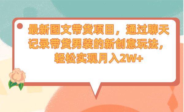 最新图文带货项目，通过聊天记录带货男装的新创意玩法，轻松实现月入2W_优优资源网