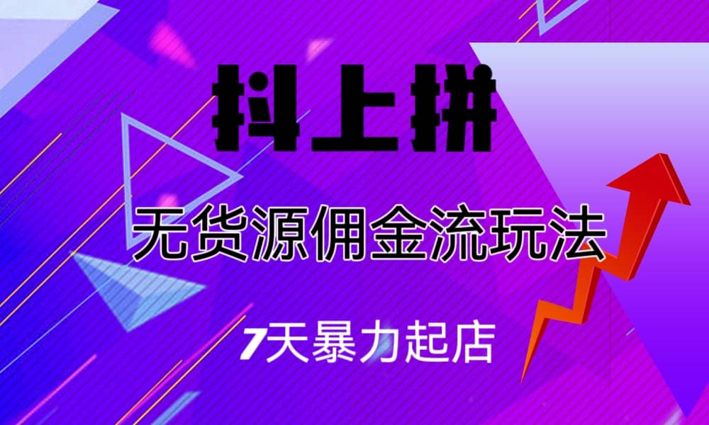 抖上拼无货源佣金流玩法，7天暴力起店，月入过万_优优资源网