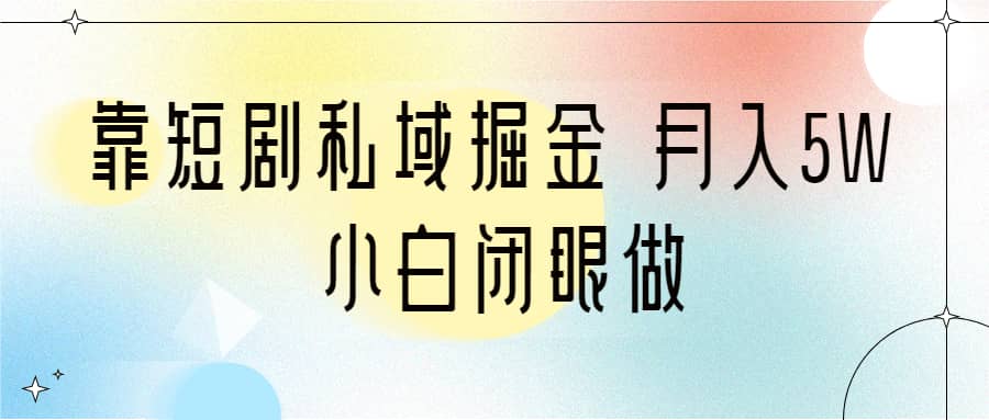 靠短剧私域掘金 月入5W 小白闭眼做（教程 2T资料）_优优资源网