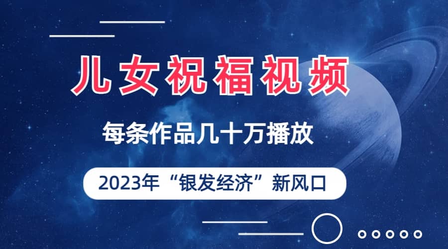 儿女祝福视频彻底爆火，一条作品几十万播放，2023年一定要抓住的新风口_优优资源网