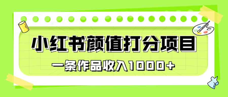 适合0基础小白的小红书颜值打分项目，一条作品收入1000_优优资源网